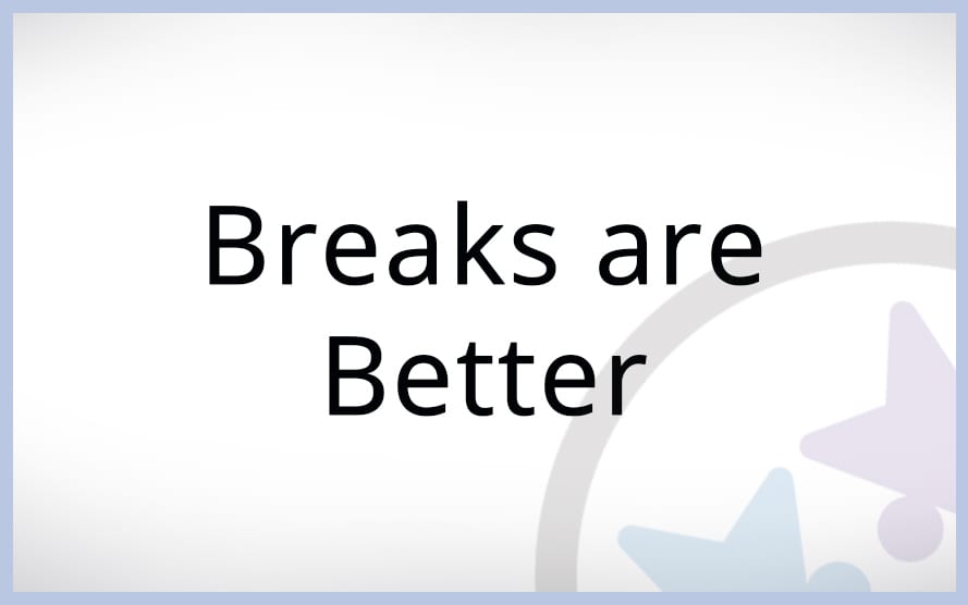 Breaks are Better